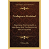 Madagascar Revisited: Describing The Events Of A New Reign And The Revolution Which Followed