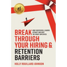 Break Through Your Hiring & Retention Barriers: How Successful Leaders Attract And Keep The Right Employees