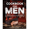 Cookbook for Men: From Meat and Seafood to Jerky and Wild Game, From Smoking and Grilling to Cast Iron Camping