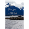The Story of Sitka the Historic Outpost of the Northwest Coast (Fully Illustrated.)