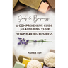 Suds & Business: A Step by Step Guide to Launching Your Soap Making Business