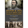 Hood & His Texas Brigade During the American Civil War: Hood's Texas Brigade by J. B. Polley & The Life and Character of General John B. Hood by Mrs.