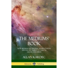 The Mediums' Book: How Mediums Use Spiritual Manifestations and Psychic Energy to Talk to Ghosts and Spirits