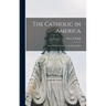 The Catholic in America: From Colonial Times to the Present Day