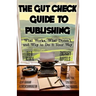 The Gut Check Guide to Publishing: What Works, What Doesn't, and Why to Do It Your Way