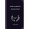 The Roosevelt Policy: Speeches, Letters And State Papers, Relating To Corporate Wealth And Closely Allied Topics, Volume 1