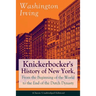 Knickerbocker's History of New York, From the Beginning of the World to the End of the Dutch Dynasty (Classic Unabridged Edition): From the Prolific A