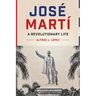 José Martí: A Revolutionary Life