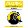 Welding for Off-Road Beginners: This Book Includes: Welding for Beginners in Fabrication and Off-Road Welding