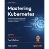 Mastering Kubernetes - Fourth Edition: Dive into Kubernetes and learn how to create and operate world-class cloud-native systems