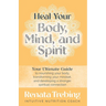 Heal Your Body, Mind, and Spirit: Your Ultimate Guide to Nourishing Your Body, Transforming Your Mindset, and Developing a Stronger Spiritual Connecti