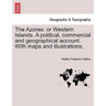 The Azores: Or Western Islands. a Political, Commercial and Geographical Account. with Maps and Illustrations.