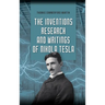 The Inventions, Research, and Writings of Nikola Tesla: The Illustrated Classic 1894 Collection of Lectures, Patents, and Papers by Nikola Tesla