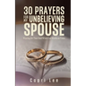 30 Prayers for My Unbelieving Spouse: Warring for Their Soul While God Works on Yours