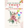 How to Build Trust in a Relationship: A FAQ Guide for Strengthening the Bond of Trust in a Relationship In Order to Enhance Peace and Development