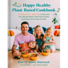 The Happy Healthy Plant-Based Cookbook: 75+ Colorful Recipes to Nourish Your Whole Body, Feed Your Family, and Have Fun Along the Way