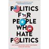 Politics for People Who Hate Politics: How to Engage Without Losing Your Friends or Selling Your Soul