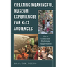 Creating Meaningful Museum Experiences for K-12 Audiences: How to Connect with Teachers and Engage Students
