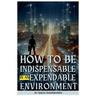 How to Be Indispensable in an Expendable Environment