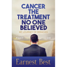 Cancer The Treatment No One Believed: My Journey of Miracles