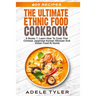 The Ultimate Ethnic Food Cookbook: 6 Books 1: Learn How To Cook Thai Chinese Japanese Korean Mexican And Indian Food At Home