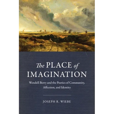 The Place of Imagination: Wendell Berry and the Poetics of Community, Affection, and Identity