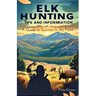 Elk Hunting Tips and Information: A Guide to Success In the Field