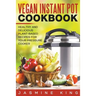Vegan Instant Pot Cookbook: Healthy and Delicious Plant-Based Recipes for Your Pressure Cooker