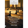 Gospel Church Government: The True Nature of a Gospel Church and Its Government
