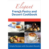 Elegant French Pastry and Dessert Cookbook: Simple Recipes with Decadent Results