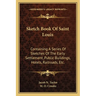Sketch Book Of Saint Louis: Containing A Series Of Sketches Of The Early Settlement, Public Buildings, Hotels, Railroads, Etc.