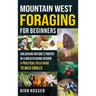 Mountain West Foraging for Beginners: Unlocking Nature's Pantry in a Breathtaking Region - A Practical Field Guide to Wild Edibles