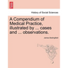 A Compendium of Medical Practice, Illustrated by ... Cases and ... Observations.