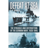 Defeat at Sea: The Struggle and Eventual Destruction of the German Navy, 1939-1945
