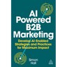 AI-Powered B2B Marketing: Develop Ai-Enabled Strategies and Practices for Maximum Impact