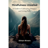 Mindfulness Unveiled: A Guide to Cultivating Presence and Living Fully