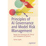 Principles of AI Governance and Model Risk Management: Master the Techniques for Ethical and Transparent AI Systems