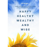 Happy Healthy Wealthy and Wise: A daily companion guide for ordinary people who want extraordinary lives