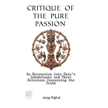 Critique of Pure Passion: An Excavation into Gaia's Inhabitants and Their Delusions Concerning the Truth