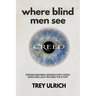 Where Blind Men See: Finding Meaning Behind Every Creed Song And Light Beyond The Story