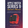 Apple Watch Series 9 Operator's Manual: The Complete How-to-Guide for seniors and beginners to master the smartwatch in no time