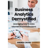 Business Analytics Demystified: Leveraging Data to Make Informed Business Decisions