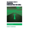 The Authority Guide to Financial Forecasting for SMEs: Pain-free financials for finance and planning