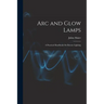 Arc and Glow Lamps: A Practical Handbook On Electric Lighting