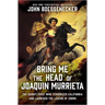 Bring Me the Head of Joaquin Murrieta: The Bandit Chief Who Terrorized California and Launched the Legend of Zorro