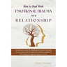 How to Deal with Emotional Trauma in a Relationship: An Ultimate Guide for Defeating Traumatic Environments and the State of Loneliness Capable of Tru