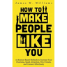 How to Make People Like You: 19 Science-Based Methods to Increase Your Charisma, Spark Attraction, Win Friends, and Connect Effortlessly