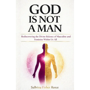 God Is Not a Man: Rediscovering the Divine Balance of Masculine and Feminine Within Us All
