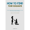 How To Find Your Soulmate: The Best Dating Advice For Women Strategies For Attracting Men And Discovering Your Soulmate (Finding Your Life Mate And So