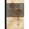 An Etymological Dictionary of the French Language: Crowned by the French Academy
